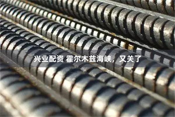 兴业配资 霍尔木兹海峡，又关了