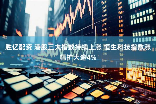 胜亿配资 港股三大指数持续上涨 恒生科技指数涨幅扩大逾4%